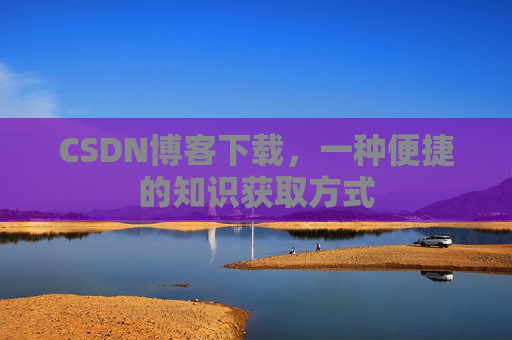 CSDN博客下载，一种便捷的知识获取方式